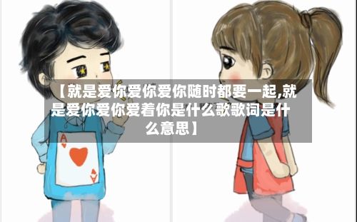 【就是爱你爱你爱你随时都要一起,就是爱你爱你爱着你是什么歌歌词是什么意思】-第2张图片