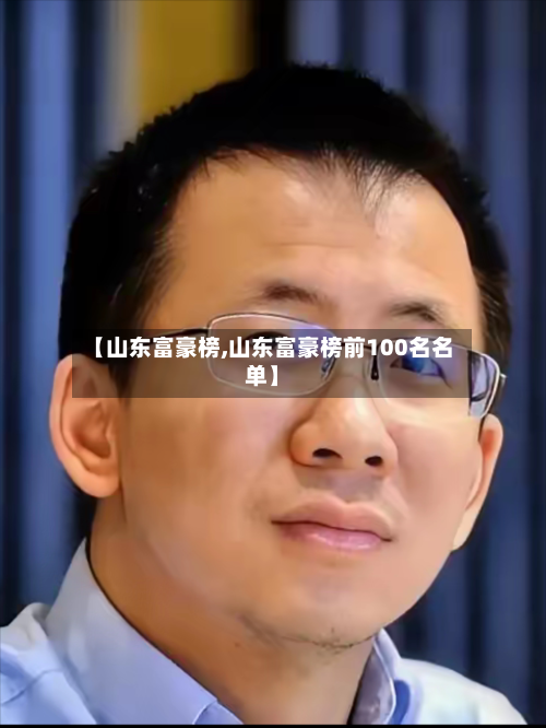 【山东富豪榜,山东富豪榜前100名名单】-第3张图片