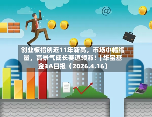 创业板指创近11年新高，市场小幅缩量	，高景气成长赛道领涨！| 华宝基金3A日报（2026.4.16）-第1张图片