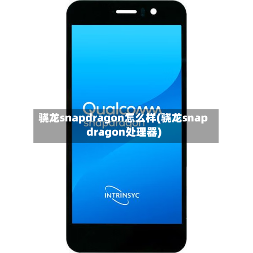 骁龙snapdragon怎么样(骁龙snapdragon处理器)-第2张图片
