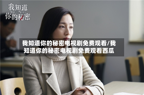 我知道你的秘密电视剧免费观看/我知道你的秘密电视剧免费观看西瓜-第1张图片
