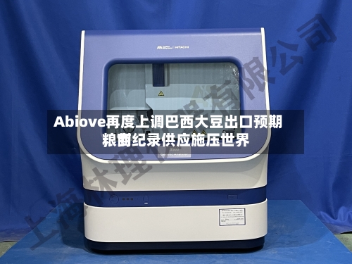 Abiove再度上调巴西大豆出口预期	，创纪录供应施压世界粮商-第2张图片