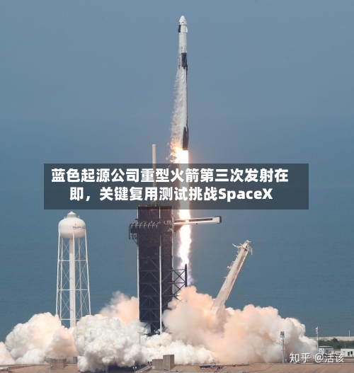 蓝色起源公司重型火箭第三次发射在即，关键复用测试挑战SpaceX-第1张图片