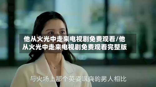 他从火光中走来电视剧免费观看/他从火光中走来电视剧免费观看完整版-第1张图片