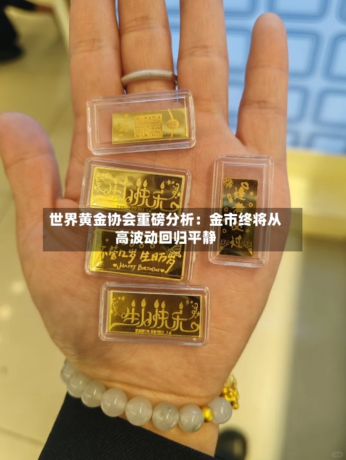 世界黄金协会重磅分析：金市终将从高波动回归平静-第1张图片
