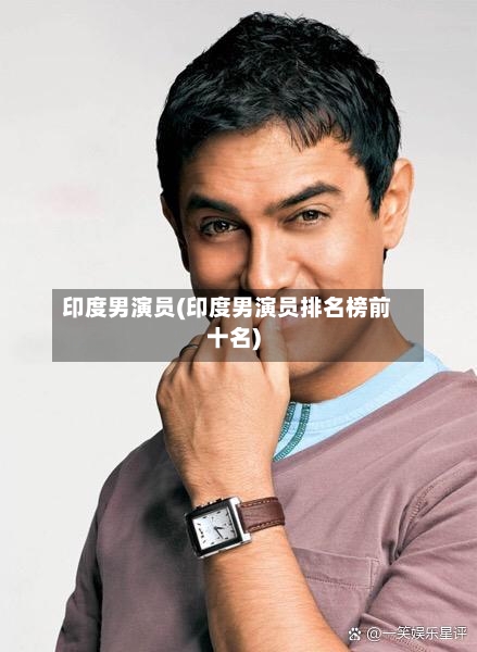 印度男演员(印度男演员排名榜前十名)-第1张图片