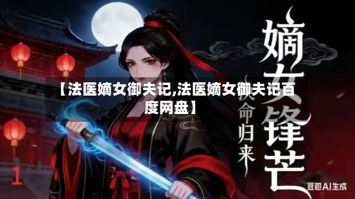 【法医嫡女御夫记,法医嫡女御夫记百度网盘】-第1张图片