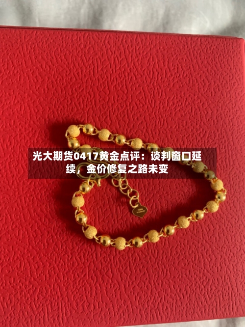 光大期货0417黄金点评：谈判窗口延续，金价修复之路未变-第1张图片