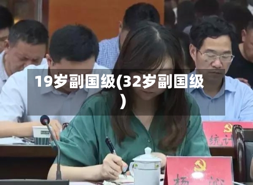 19岁副国级(32岁副国级)-第1张图片