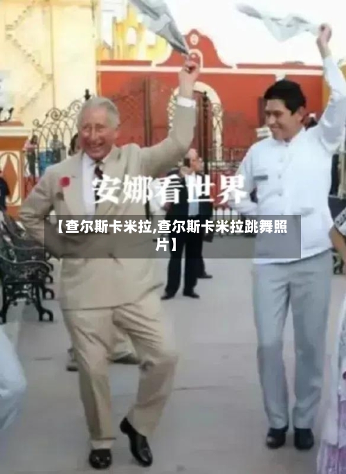 【查尔斯卡米拉,查尔斯卡米拉跳舞照片】-第3张图片