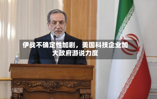 伊战不确定性加剧	，美国科技企业加大政府游说力度-第2张图片