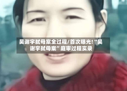 吴谢宇弑母案全过程/首次曝光!“吴谢宇弑母案”庭审过程实录-第1张图片