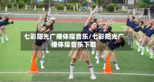 七彩阳光广播体操音乐/七彩阳光广播体操音乐下载-第3张图片