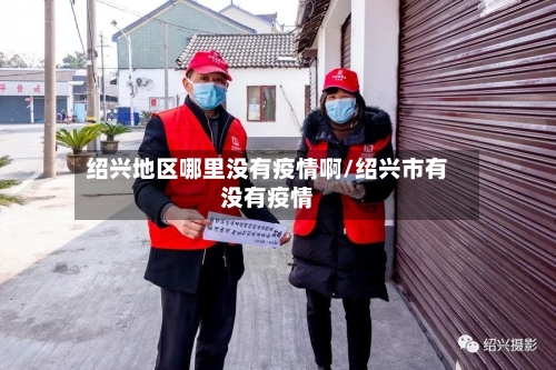 绍兴地区哪里没有疫情啊/绍兴市有没有疫情-第1张图片