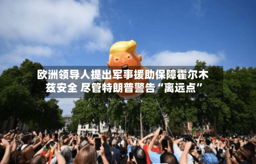 欧洲领导人提出军事援助保障霍尔木兹安全 尽管特朗普警告“离远点	”-第3张图片