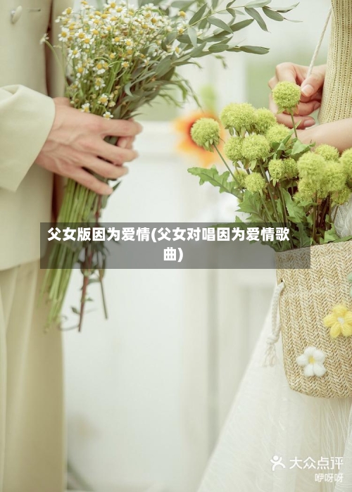 父女版因为爱情(父女对唱因为爱情歌曲)-第2张图片