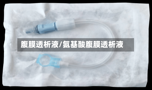 腹膜透析液/氨基酸腹膜透析液-第2张图片