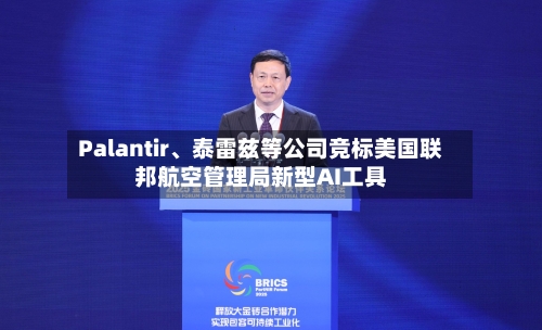 Palantir	、泰雷兹等公司竞标美国联邦航空管理局新型AI工具-第3张图片