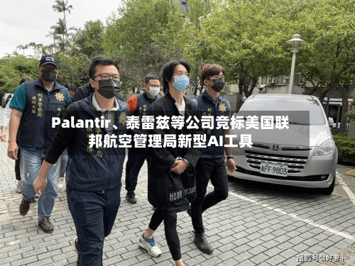 Palantir	、泰雷兹等公司竞标美国联邦航空管理局新型AI工具-第1张图片