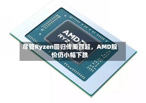 尽管Ryzen回归传闻四起	，AMD股价仍小幅下跌-第1张图片