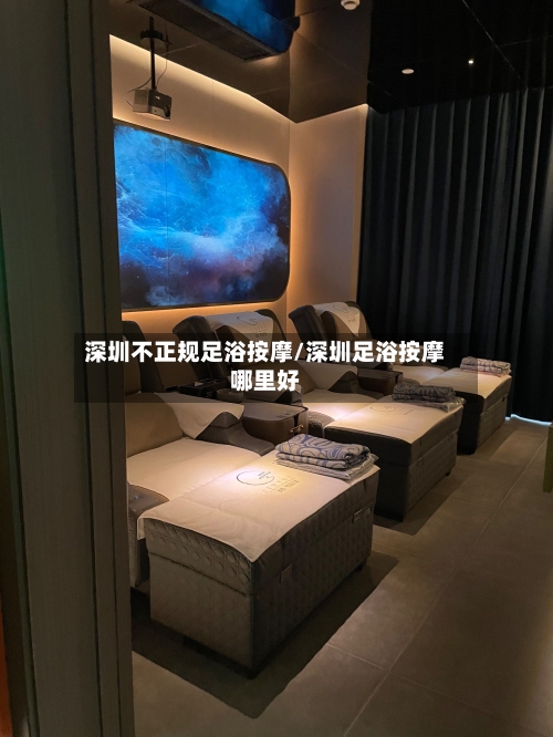 深圳不正规足浴按摩/深圳足浴按摩哪里好-第1张图片