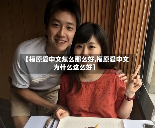 【福原爱中文怎么那么好,福原爱中文为什么这么好】-第1张图片
