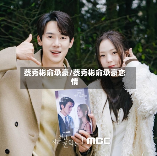 蔡秀彬俞承豪/蔡秀彬俞承豪恋情-第1张图片