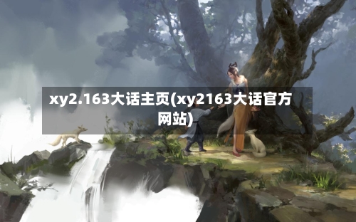 xy2.163大话主页(xy2163大话官方网站)-第1张图片
