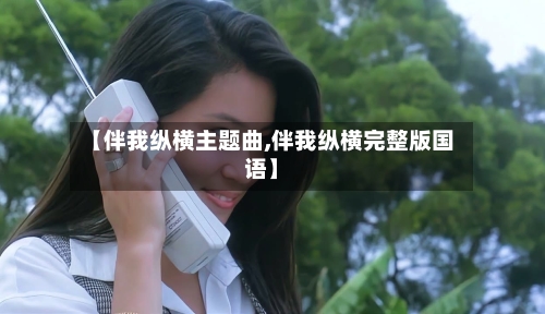 【伴我纵横主题曲,伴我纵横完整版国语】-第3张图片