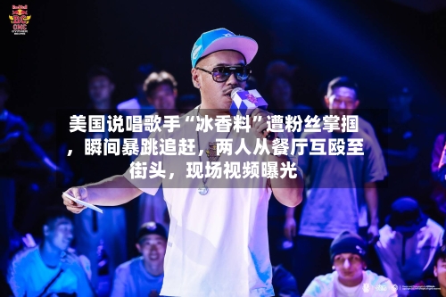 美国说唱歌手“冰香料”遭粉丝掌掴，瞬间暴跳追赶	，两人从餐厅互殴至街头，现场视频曝光-第3张图片