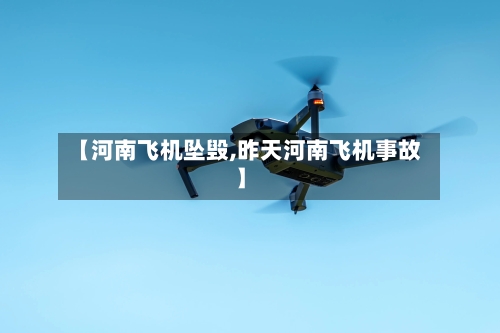 【河南飞机坠毁,昨天河南飞机事故】-第2张图片