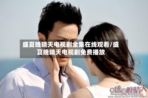 盛夏晚晴天电视剧全集在线观看/盛夏晚晴天电视剧免费播放-第3张图片