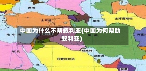 中国为什么不帮叙利亚(中国为何帮助叙利亚)-第1张图片