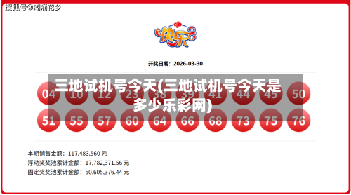 三地试机号今天(三地试机号今天是多少乐彩网)-第1张图片