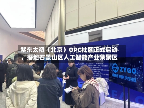 紫东太初（北京）OPC社区正式启动，落地石景山区人工智能产业集聚区-第2张图片