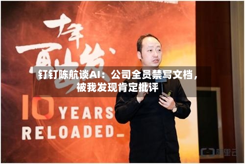 钉钉陈航谈AI：公司全员禁写文档，被我发现肯定批评-第1张图片