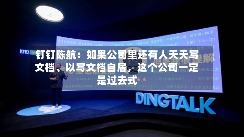 钉钉陈航：如果公司里还有人天天写文档、以写文档自居	，这个公司一定是过去式-第1张图片