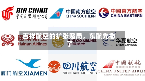 吉祥航空的扩张赌局	，东航先撤了-第2张图片