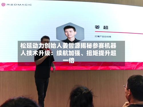 松延动力创始人姜哲源揭秘参赛机器人技术升级：续航加强	、扭矩提升超一倍-第1张图片