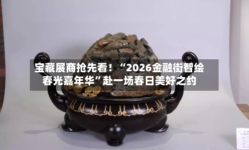 宝藏展商抢先看！“2026金融街智绘春光嘉年华”赴一场春日美好之约-第1张图片