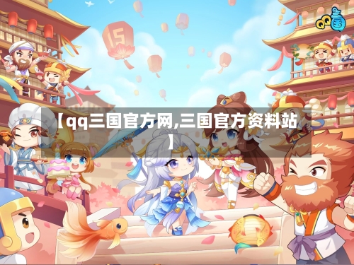 【qq三国官方网,三国官方资料站】-第2张图片