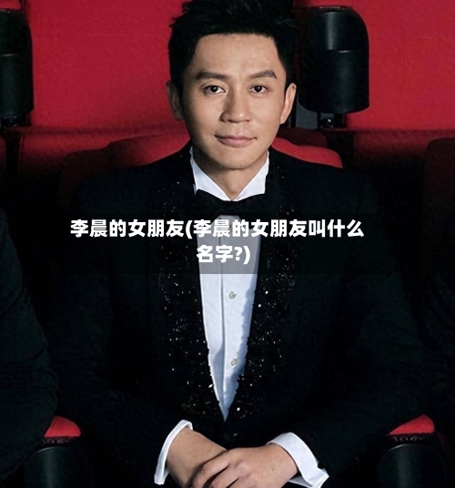 李晨的女朋友(李晨的女朋友叫什么名字?)-第2张图片