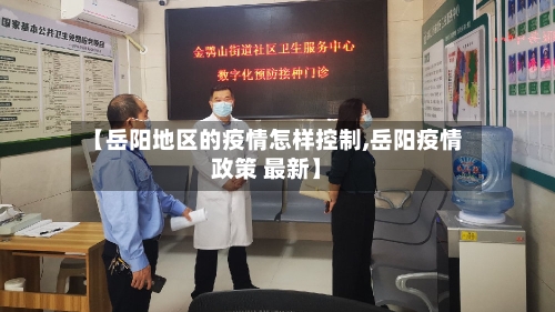 【岳阳地区的疫情怎样控制,岳阳疫情政策 最新】-第3张图片