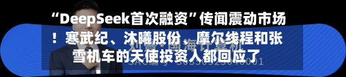 “DeepSeek首次融资”传闻震动市场！寒武纪	、沐曦股份、摩尔线程和张雪机车的天使投资人都回应了-第1张图片
