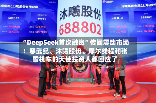 “DeepSeek首次融资”传闻震动市场！寒武纪、沐曦股份	、摩尔线程和张雪机车的天使投资人都回应了-第2张图片