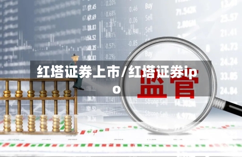 红塔证券上市/红塔证券ipo-第1张图片