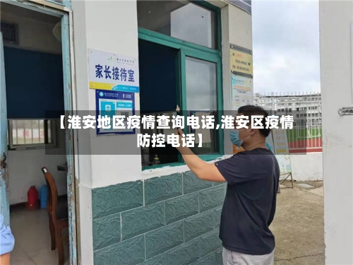【淮安地区疫情查询电话,淮安区疫情防控电话】-第1张图片