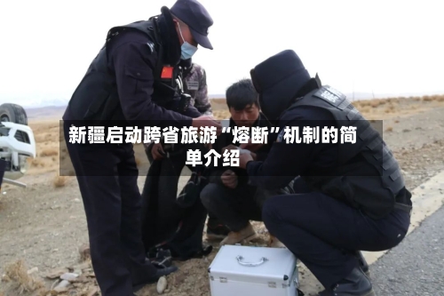 新疆启动跨省旅游“熔断”机制的简单介绍-第2张图片