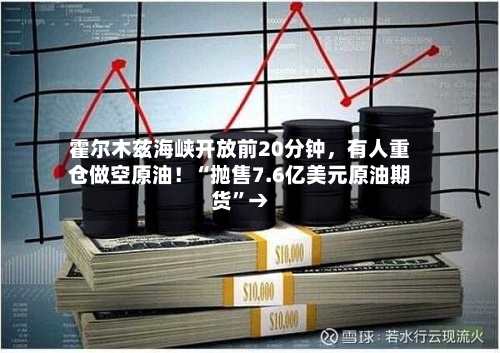 霍尔木兹海峡开放前20分钟	，有人重仓做空原油！“抛售7.6亿美元原油期货”→-第2张图片