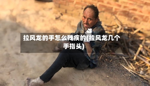 拉风龙的手怎么残疾的(拉风龙几个手指头)-第1张图片